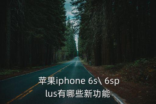  蘋果iphone 6s\ 6splus有哪些新功能
