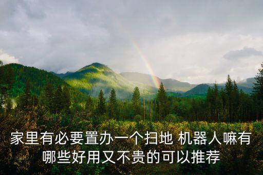 家里有必要置辦一個掃地 機器人嘛有哪些好用又不貴的可以推薦