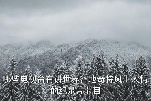 哪些電視臺有講世界各地奇特風(fēng)土人情的紀(jì)錄片節(jié)目