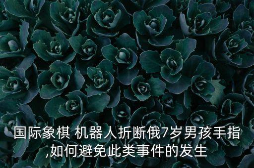 國際象棋 機器人折斷俄7歲男孩手指,如何避免此類事件的發(fā)生