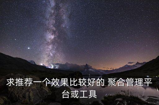 求推薦一個效果比較好的 聚合管理平臺或工具