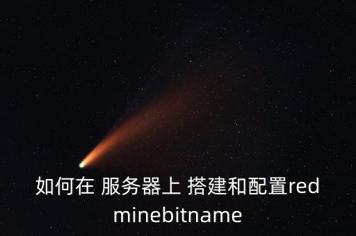 如何在 服務(wù)器上 搭建和配置redminebitname