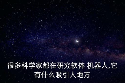 很多科學(xué)家都在研究軟體 機(jī)器人,它有什么吸引人地方