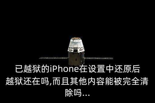 已越獄的iPhone在設(shè)置中還原后越獄還在嗎,而且其他內(nèi)容能被完全清除嗎...