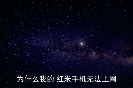 為什么我的 紅米手機無法上網(wǎng)