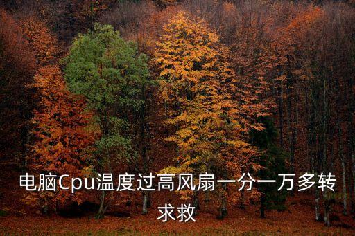電腦Cpu溫度過高風(fēng)扇一分一萬多轉(zhuǎn)求救