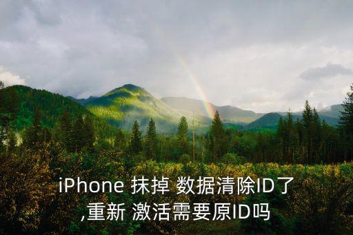 iPhone 抹掉 數(shù)據(jù)清除ID了,重新 激活需要原ID嗎