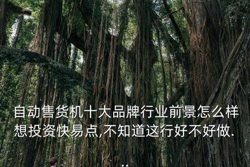  自動(dòng)售貨機(jī)十大品牌行業(yè)前景怎么樣想投資快易點(diǎn),不知道這行好不好做...
