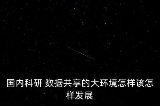 國內(nèi)科研 數(shù)據(jù)共享的大環(huán)境怎樣該怎樣發(fā)展