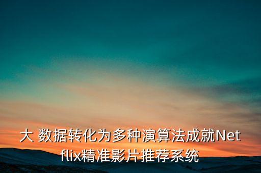 大 數(shù)據(jù)轉(zhuǎn)化為多種演算法成就Netflix精準(zhǔn)影片推薦系統(tǒng)