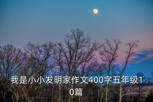 我是小小發(fā)明家作文400字五年級(jí)10篇