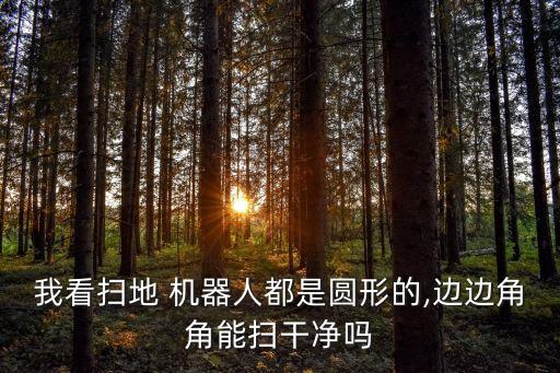 我看掃地 機(jī)器人都是圓形的,邊邊角角能掃干凈嗎