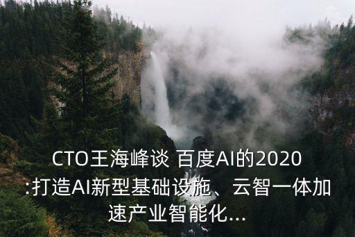 CTO王海峰談 百度AI的2020:打造AI新型基礎(chǔ)設(shè)施、云智一體加速產(chǎn)業(yè)智能化...