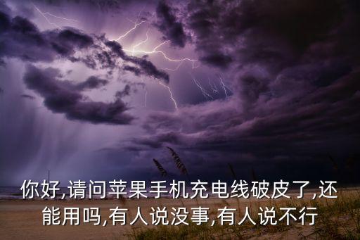 你好,請問蘋果手機充電線破皮了,還能用嗎,有人說沒事,有人說不行