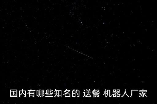 國(guó)內(nèi)有哪些知名的 送餐 機(jī)器人廠家