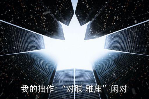 我的拙作:“對聯(lián) 雅座”閑對