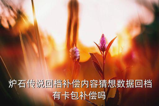  爐石傳說回檔補償內(nèi)容猜想數(shù)據(jù)回檔有卡包補償嗎