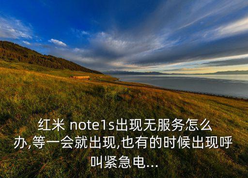  紅米 note1s出現(xiàn)無服務(wù)怎么辦,等一會(huì)就出現(xiàn),也有的時(shí)候出現(xiàn)呼叫緊急電...