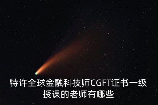 特許全球金融科技師CGFT證書(shū)一級(jí)授課的老師有哪些