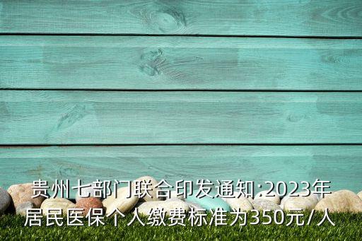 貴州七部門聯(lián)合印發(fā)通知:2023年居民醫(yī)保個(gè)人繳費(fèi)標(biāo)準(zhǔn)為350元/人
