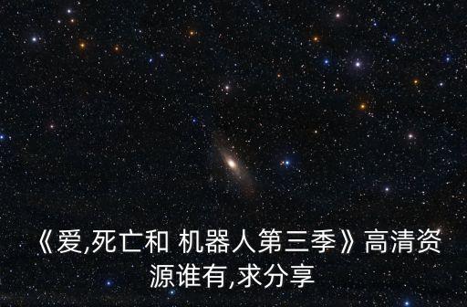 《愛,死亡和 機(jī)器人第三季》高清資源誰有,求分享