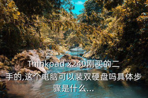 Thinkpad x240剛買的二手的,這個電腦可以裝雙硬盤嗎具體步驟是什么...