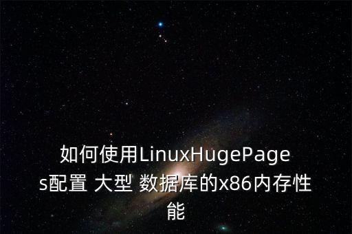 如何使用LinuxHugePages配置 大型 數(shù)據(jù)庫的x86內(nèi)存性能
