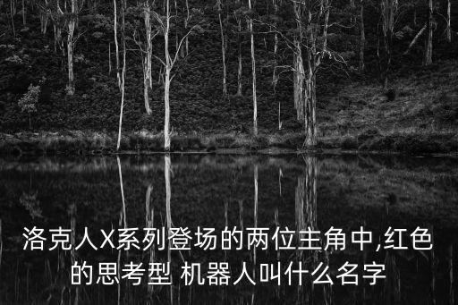 洛克人X系列登場的兩位主角中,紅色的思考型 機器人叫什么名字