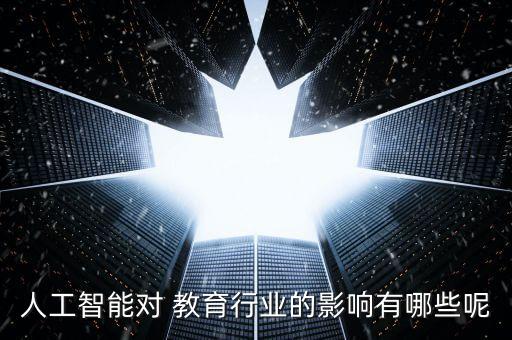人工智能對 教育行業(yè)的影響有哪些呢