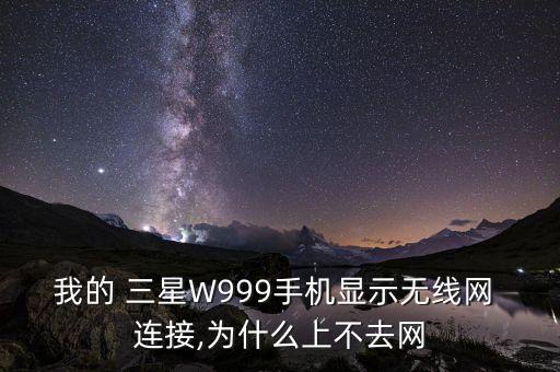 我的 三星W999手機(jī)顯示無線網(wǎng) 連接,為什么上不去網(wǎng)