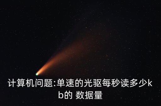 計(jì)算機(jī)問題:單速的光驅(qū)每秒讀多少kb的 數(shù)據(jù)量
