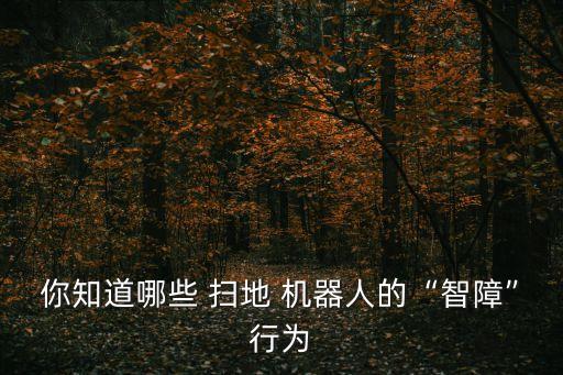 你知道哪些 掃地 機(jī)器人的“智障”行為