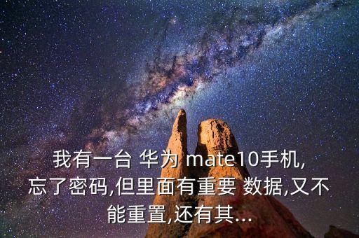 我有一臺 華為 mate10手機,忘了密碼,但里面有重要 數(shù)據(jù),又不能重置,還有其...