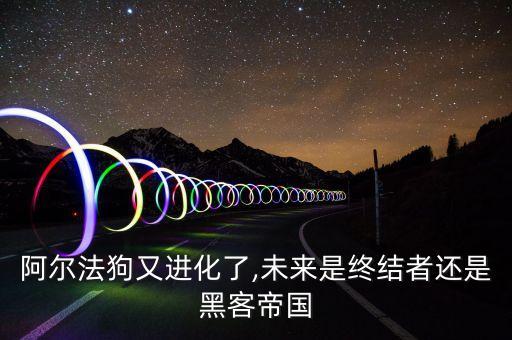 阿爾法狗又進(jìn)化了,未來(lái)是終結(jié)者還是黑客帝國(guó)