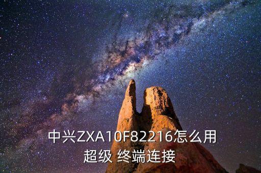  中興ZXA10F82216怎么用超級(jí) 終端連接