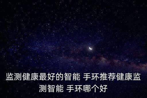 監(jiān)測健康最好的智能 手環(huán)推薦健康監(jiān)測智能 手環(huán)哪個好