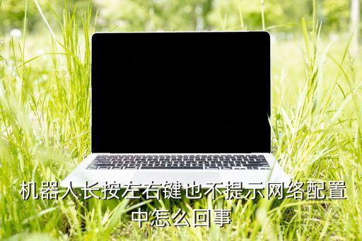  機器人長按左右鍵也不提示網(wǎng)絡(luò)配置中怎么回事