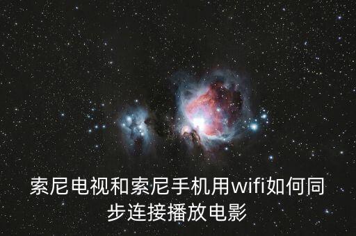 索尼電視和索尼手機(jī)用wifi如何同步連接播放電影