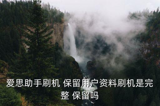 愛思助手刷機(jī) 保留用戶資料刷機(jī)是完整 保留嗎