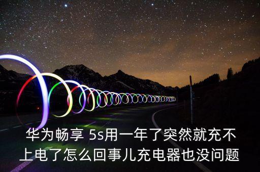  華為暢享 5s用一年了突然就充不上電了怎么回事兒充電器也沒問題
