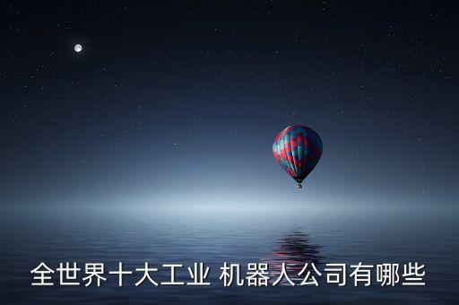 全世界十大工業(yè) 機器人公司有哪些