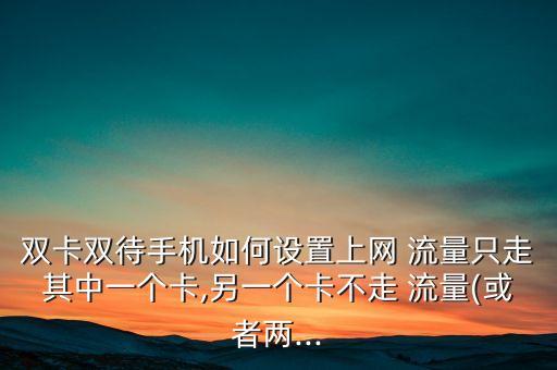 雙卡雙待手機(jī)如何設(shè)置上網(wǎng) 流量只走其中一個(gè)卡,另一個(gè)卡不走 流量(或者兩...