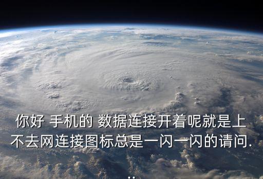你好 手機(jī)的 數(shù)據(jù)連接開著呢就是上不去網(wǎng)連接圖標(biāo)總是一閃一閃的請問...