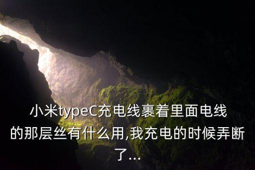  小米typeC充電線裹著里面電線的那層絲有什么用,我充電的時(shí)候弄斷了...
