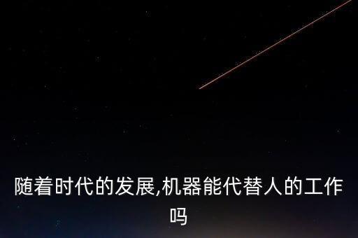 隨著時(shí)代的發(fā)展,機(jī)器能代替人的工作嗎