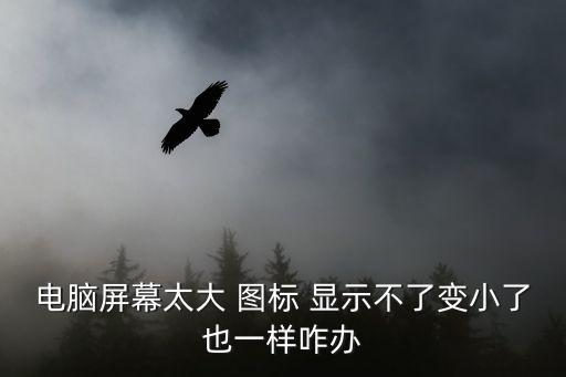 電腦屏幕太大 圖標(biāo) 顯示不了變小了也一樣咋辦