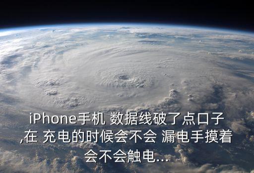 iPhone手機(jī) 數(shù)據(jù)線破了點(diǎn)口子,在 充電的時(shí)候會(huì)不會(huì) 漏電手摸著會(huì)不會(huì)觸電...