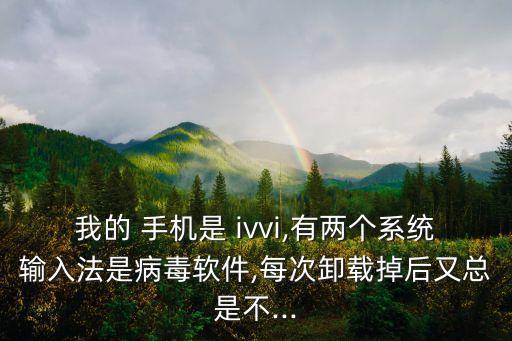 我的 手機是 ivvi,有兩個系統(tǒng)輸入法是病毒軟件,每次卸載掉后又總是不...