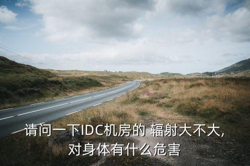 請問一下IDC機(jī)房的 輻射大不大,對身體有什么危害