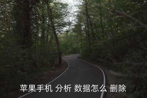 iphone分析數(shù)據(jù)刪除嗎,IPhone里的文稿與數(shù)據(jù)怎么刪除